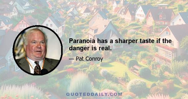 Paranoia has a sharper taste if the danger is real.