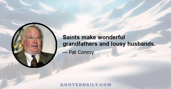 Saints make wonderful grandfathers and lousy husbands.