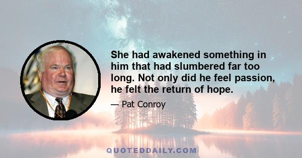 She had awakened something in him that had slumbered far too long. Not only did he feel passion, he felt the return of hope.