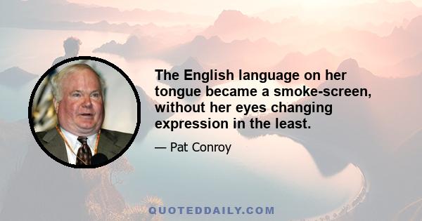 The English language on her tongue became a smoke-screen, without her eyes changing expression in the least.