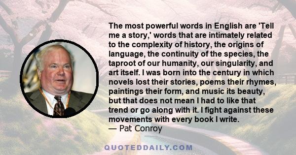 The most powerful words in English are 'Tell me a story,' words that are intimately related to the complexity of history, the origins of language, the continuity of the species, the taproot of our humanity, our