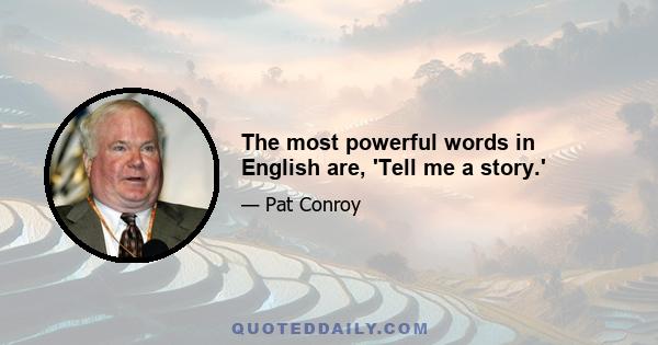 The most powerful words in English are, 'Tell me a story.'