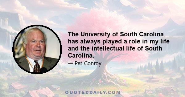 The University of South Carolina has always played a role in my life and the intellectual life of South Carolina.