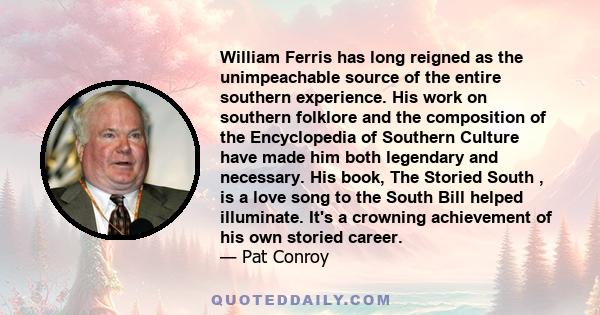 William Ferris has long reigned as the unimpeachable source of the entire southern experience. His work on southern folklore and the composition of the Encyclopedia of Southern Culture have made him both legendary and