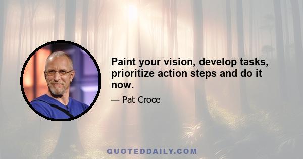 Paint your vision, develop tasks, prioritize action steps and do it now.