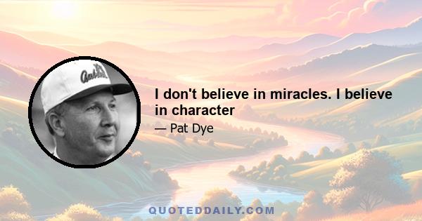 I don't believe in miracles. I believe in character