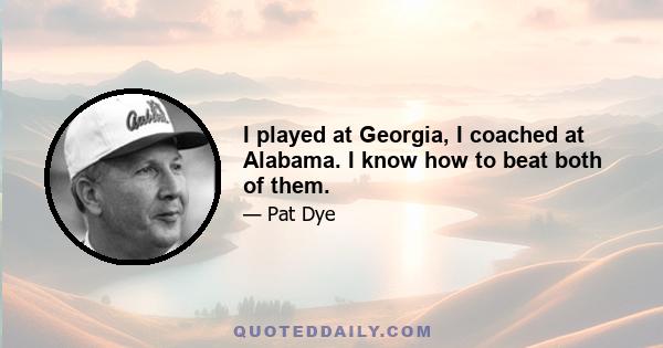 I played at Georgia, I coached at Alabama. I know how to beat both of them.