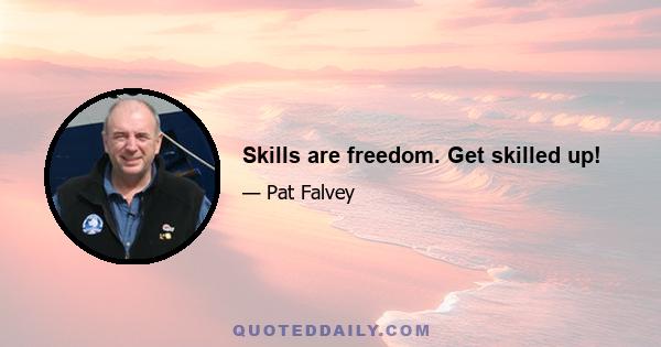 Skills are freedom. Get skilled up!