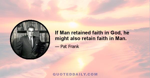 If Man retained faith in God, he might also retain faith in Man.