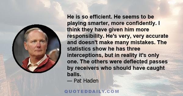 He is so efficient. He seems to be playing smarter, more confidently. I think they have given him more responsibility. He's very, very accurate and doesn't make many mistakes. The statistics show he has three