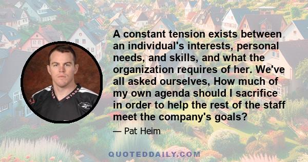 A constant tension exists between an individual's interests, personal needs, and skills, and what the organization requires of her. We've all asked ourselves, How much of my own agenda should I sacrifice in order to