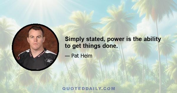 Simply stated, power is the ability to get things done.