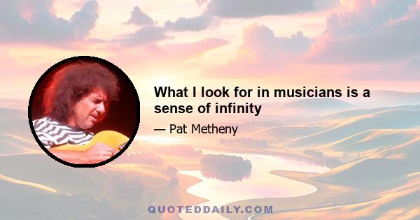 What I look for in musicians is a sense of infinity