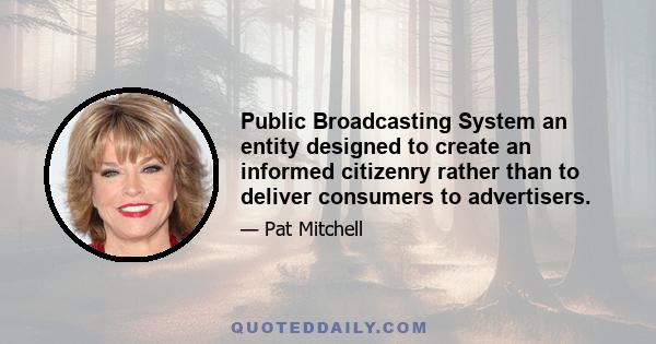 Public Broadcasting System an entity designed to create an informed citizenry rather than to deliver consumers to advertisers.