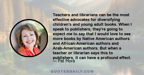 Teachers and librarians can be the most effective advocates for diversifying children's and young adult books. When I speak to publishers, they're going to expect me to say that I would love to see more books by Native