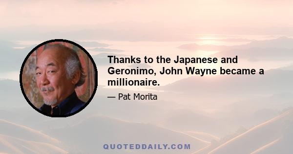 Thanks to the Japanese and Geronimo, John Wayne became a millionaire.