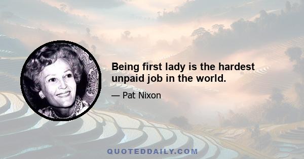 Being first lady is the hardest unpaid job in the world.