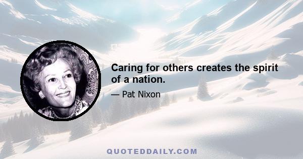 Caring for others creates the spirit of a nation.