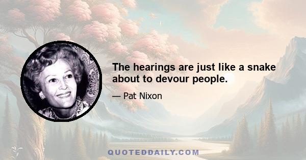 The hearings are just like a snake about to devour people.