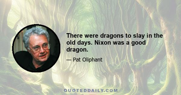 There were dragons to slay in the old days. Nixon was a good dragon.