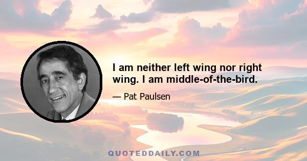 I am neither left wing nor right wing. I am middle-of-the-bird.