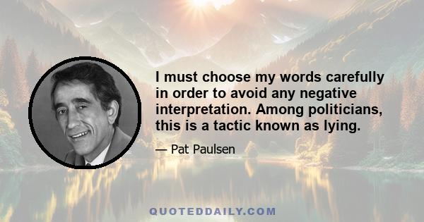 I must choose my words carefully in order to avoid any negative interpretation. Among politicians, this is a tactic known as lying.