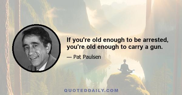 If you're old enough to be arrested, you're old enough to carry a gun.