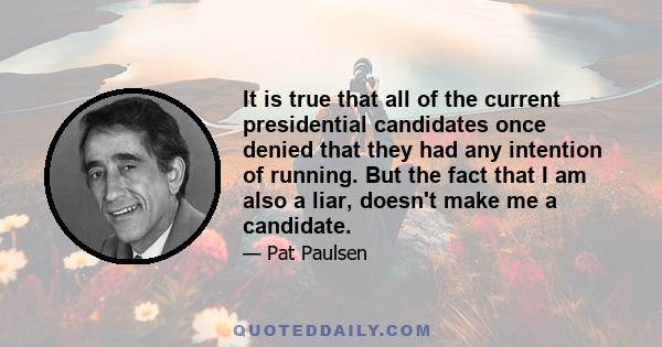 It is true that all of the current presidential candidates once denied that they had any intention of running. But the fact that I am also a liar, doesn't make me a candidate.