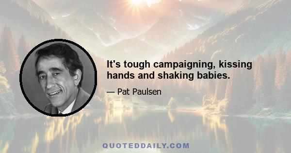 It's tough campaigning, kissing hands and shaking babies.