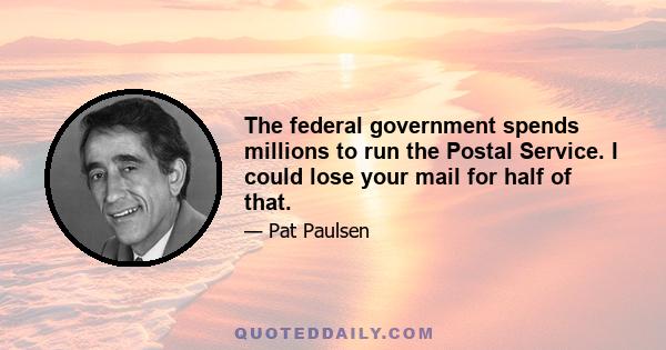 The federal government spends millions to run the Postal Service. I could lose your mail for half of that.