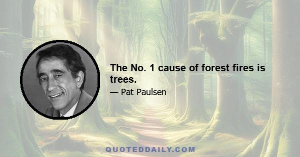 The No. 1 cause of forest fires is trees.