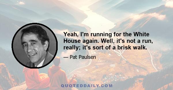 Yeah, I'm running for the White House again. Well, it's not a run, really; it's sort of a brisk walk.