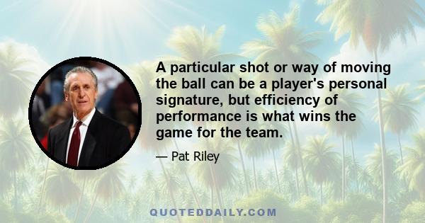 A particular shot or way of moving the ball can be a player's personal signature, but efficiency of performance is what wins the game for the team.