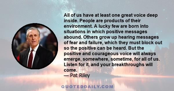 All of us have at least one great voice deep inside. People are products of their environment. A lucky few are born into situations in which positive messages abound. Others grow up hearing messages of fear and failure, 