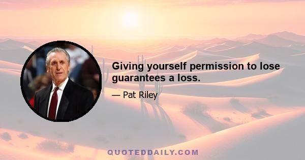 Giving yourself permission to lose guarantees a loss.