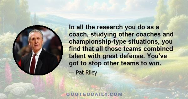 In all the research you do as a coach, studying other coaches and championship-type situations, you find that all those teams combined talent with great defense. You've got to stop other teams to win.