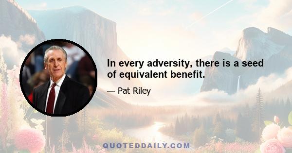 In every adversity, there is a seed of equivalent benefit.