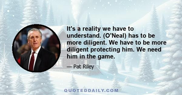 It's a reality we have to understand. (O'Neal) has to be more diligent. We have to be more diligent protecting him. We need him in the game.