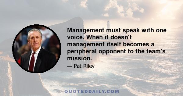 Management must speak with one voice. When it doesn't management itself becomes a peripheral opponent to the team's mission.