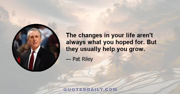 The changes in your life aren't always what you hoped for. But they usually help you grow.