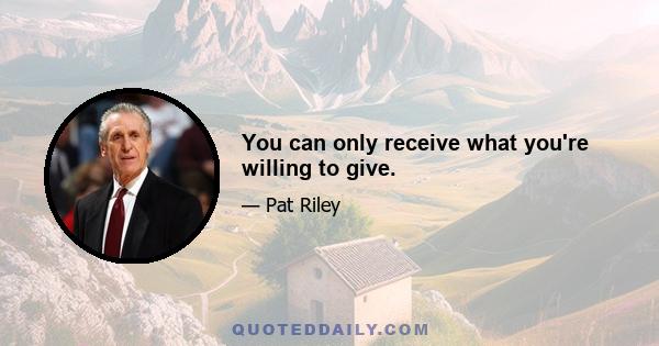 You can only receive what you're willing to give.