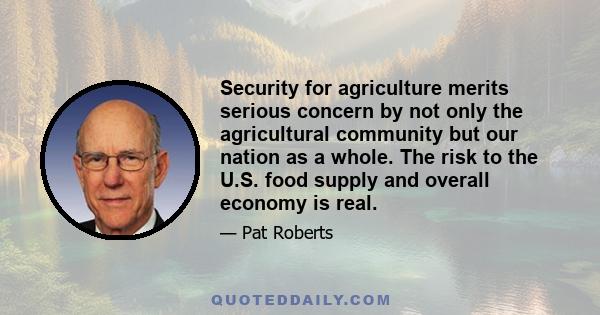 Security for agriculture merits serious concern by not only the agricultural community but our nation as a whole. The risk to the U.S. food supply and overall economy is real.