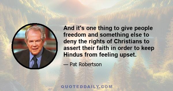 And it's one thing to give people freedom and something else to deny the rights of Christians to assert their faith in order to keep Hindus from feeling upset.