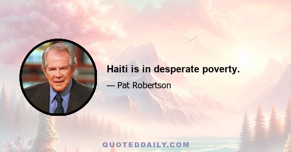 Haiti is in desperate poverty.