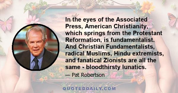 In the eyes of the Associated Press, American Christianity, which springs from the Protestant Reformation, is fundamentalist. And Christian Fundamentalists, radical Muslims, Hindu extremists, and fanatical Zionists are