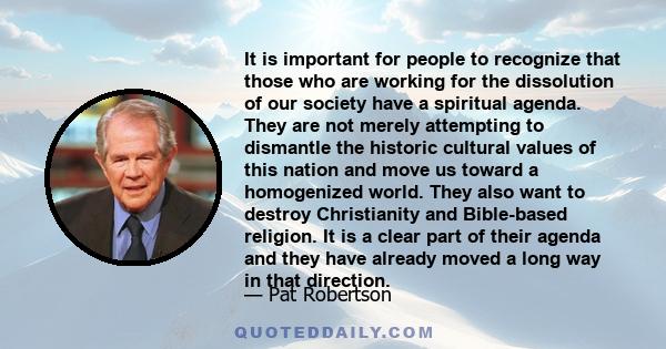 It is important for people to recognize that those who are working for the dissolution of our society have a spiritual agenda. They are not merely attempting to dismantle the historic cultural values of this nation and