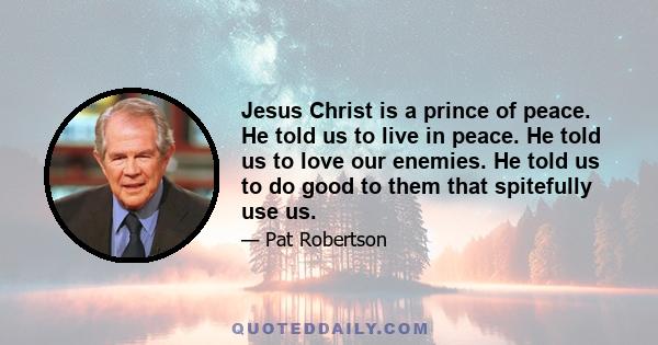 Jesus Christ is a prince of peace. He told us to live in peace. He told us to love our enemies. He told us to do good to them that spitefully use us.