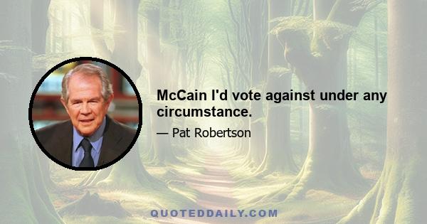 McCain I'd vote against under any circumstance.