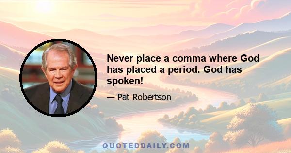 Never place a comma where God has placed a period. God has spoken!