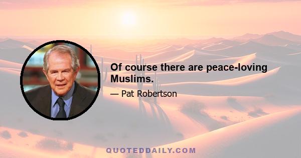 Of course there are peace-loving Muslims.